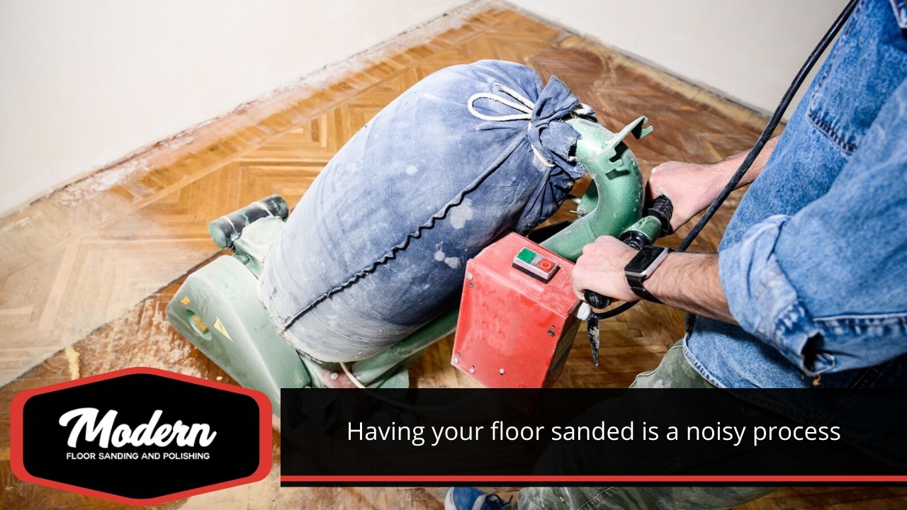 Having your floor sanded is a noisy process.