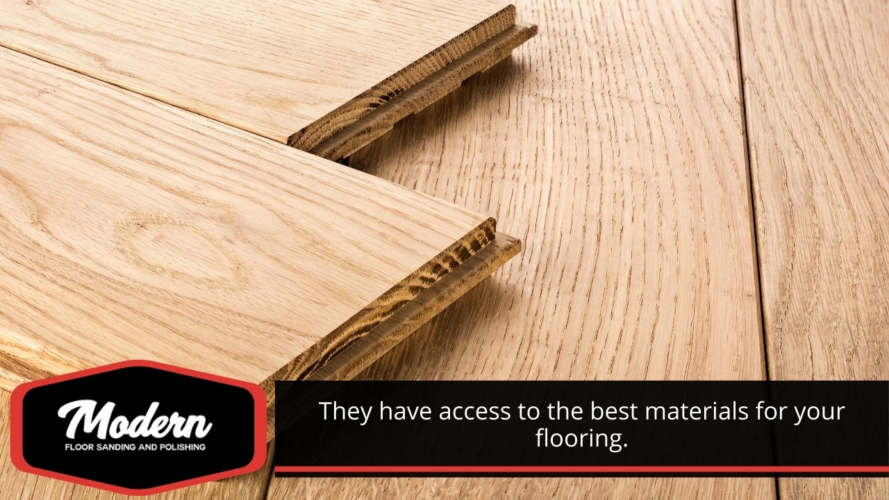 They have access to the best materials for your flooring.